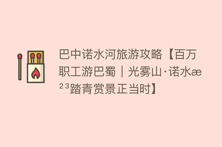 巴中诺水河旅游攻略【百万职工游巴蜀｜光雾山·诺水河踏青赏景正当时】