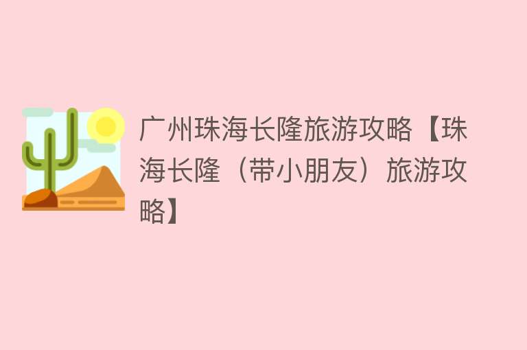 广州珠海长隆旅游攻略【珠海长隆（带小朋友）旅游攻略】