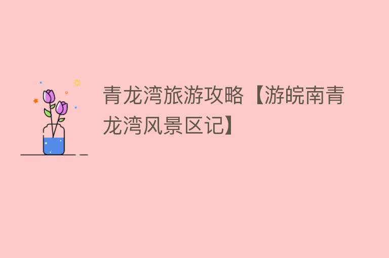 青龙湾旅游攻略【游皖南青龙湾风景区记】