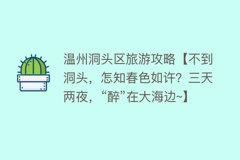 温州洞头区旅游攻略【不到洞头，怎知春色如许？三天两夜，“醉”在大海边~】