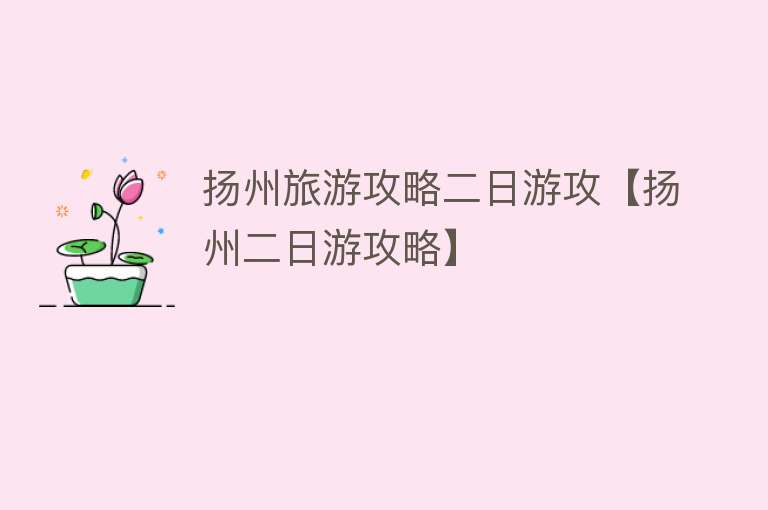 扬州旅游攻略二日游攻【扬州二日游攻略】