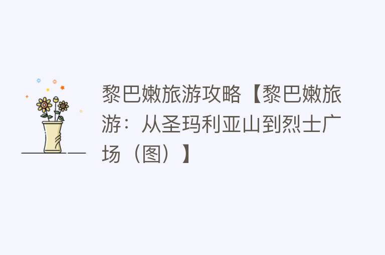 黎巴嫩旅游攻略【黎巴嫩旅游：从圣玛利亚山到烈士广场（图）】