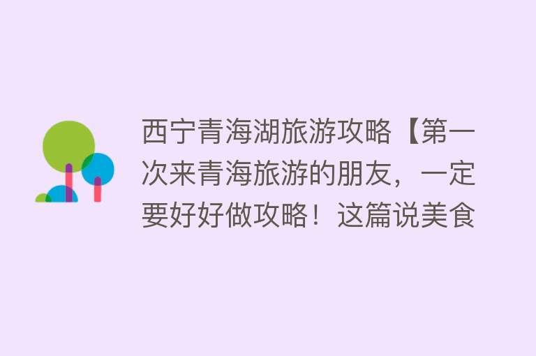 西宁青海湖旅游攻略【第一次来青海旅游的朋友，一定要好好做攻略！这篇说美食+景点】