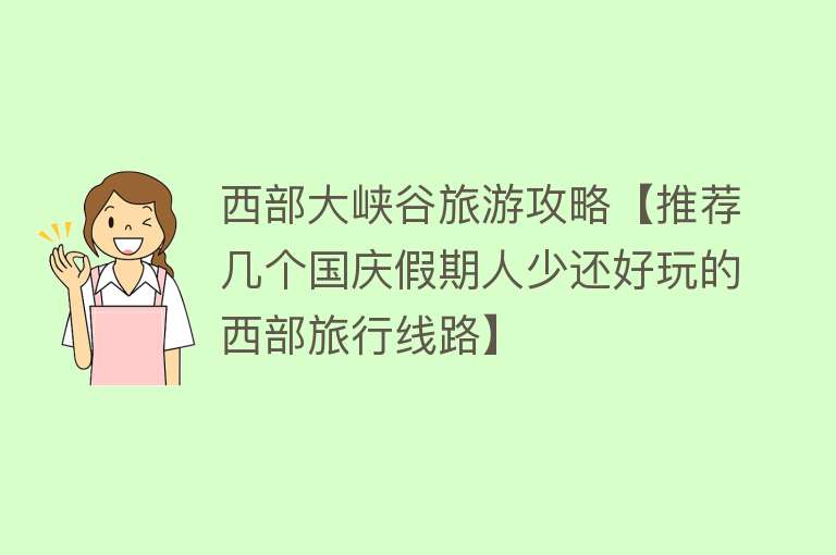 西部大峡谷旅游攻略【推荐几个国庆假期人少还好玩的西部旅行线路】
