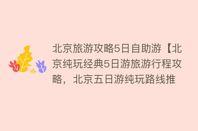 北京旅游攻略5日自助游【北京纯玩经典5日游旅游行程攻略，北京五日游纯玩路线推荐！】