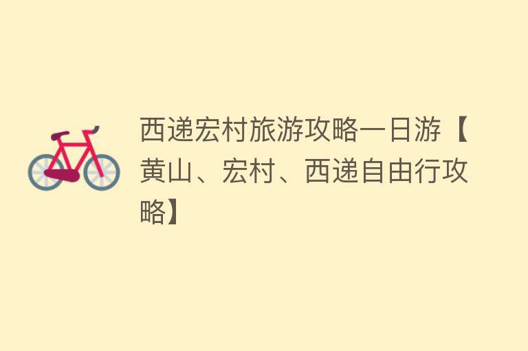 西递宏村旅游攻略一日游【黄山、宏村、西递自由行攻略】