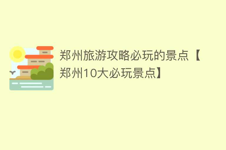 郑州旅游攻略必玩的景点【郑州10大必玩景点】
