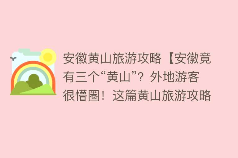 安徽黄山旅游攻略【安徽竟有三个“黄山”？外地游客很懵圈！这篇黄山旅游攻略请收好】