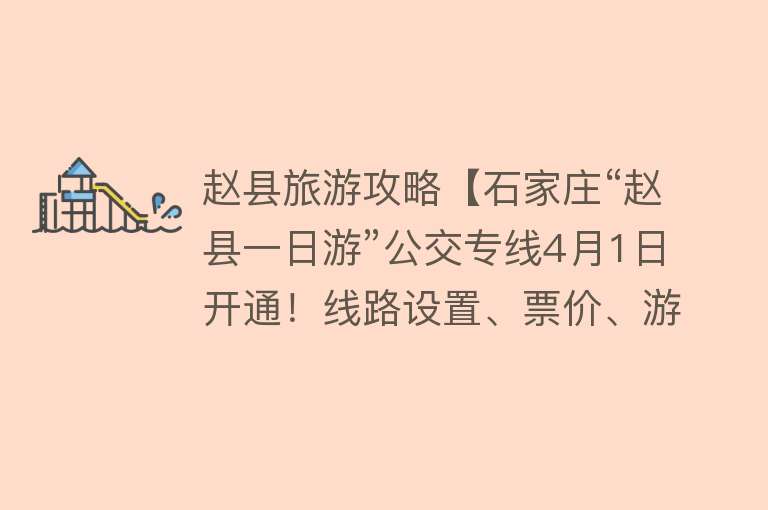 赵县旅游攻略【石家庄“赵县一日游”公交专线4月1日开通！线路设置、票价、游玩攻略来啦】