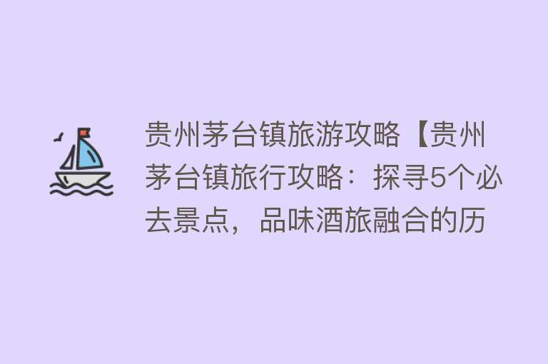 贵州茅台镇旅游攻略【贵州茅台镇旅行攻略：探寻5个必去景点，品味酒旅融合的历史印记】