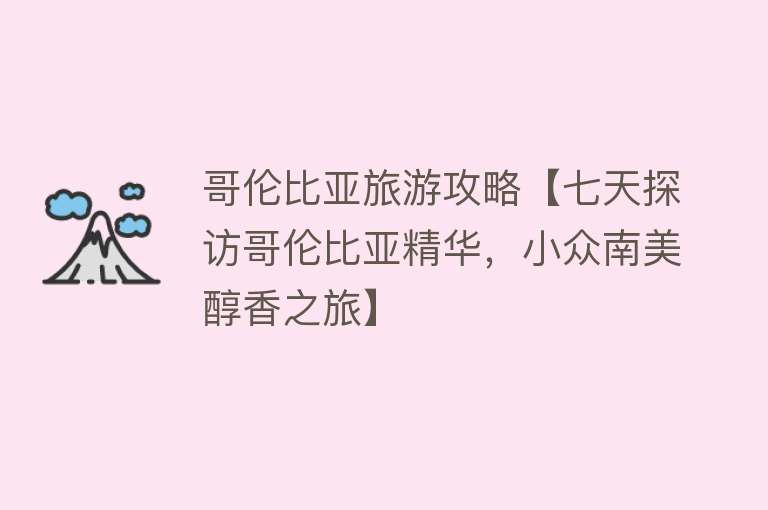 哥伦比亚旅游攻略【七天探访哥伦比亚精华，小众南美醇香之旅】