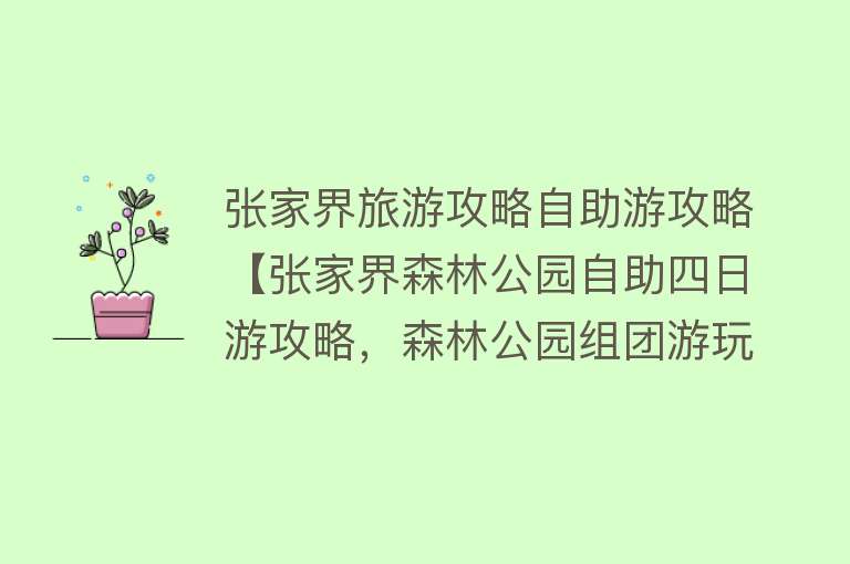 张家界旅游攻略自助游攻略【张家界森林公园自助四日游攻略，森林公园组团游玩4天多少钱】