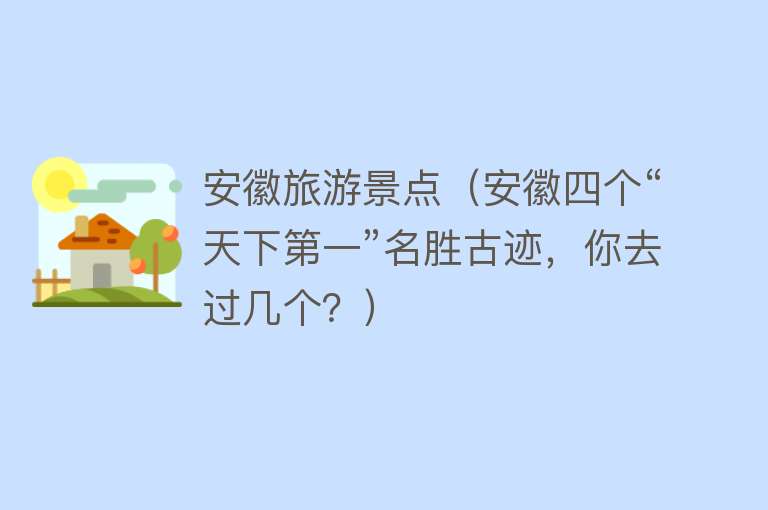 安徽旅游景点（安徽四个“天下第一”名胜古迹，你去过几个？）