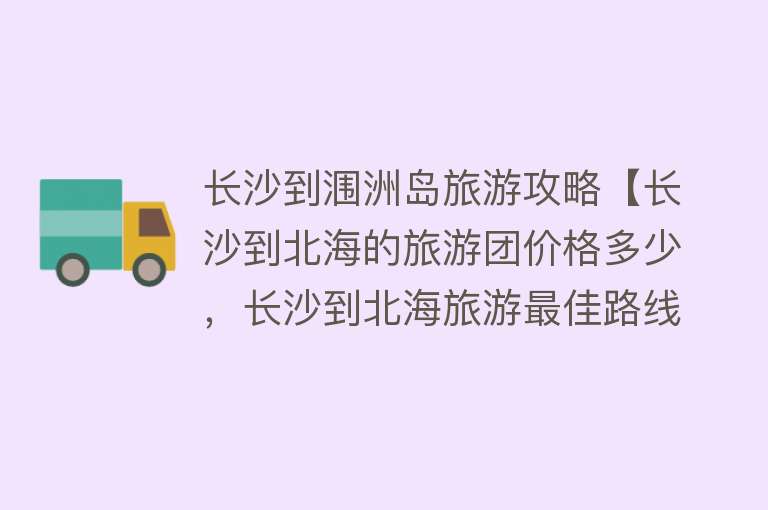 长沙到涠洲岛旅游攻略【长沙到北海的旅游团价格多少，长沙到北海旅游最佳路线】