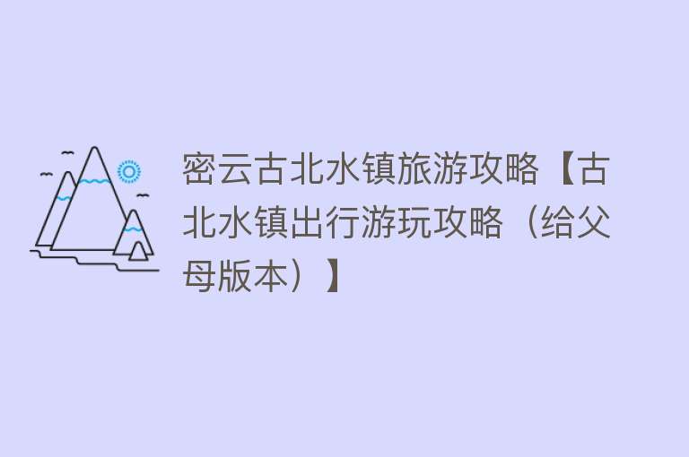 密云古北水镇旅游攻略【古北水镇出行游玩攻略（给父母版本）】