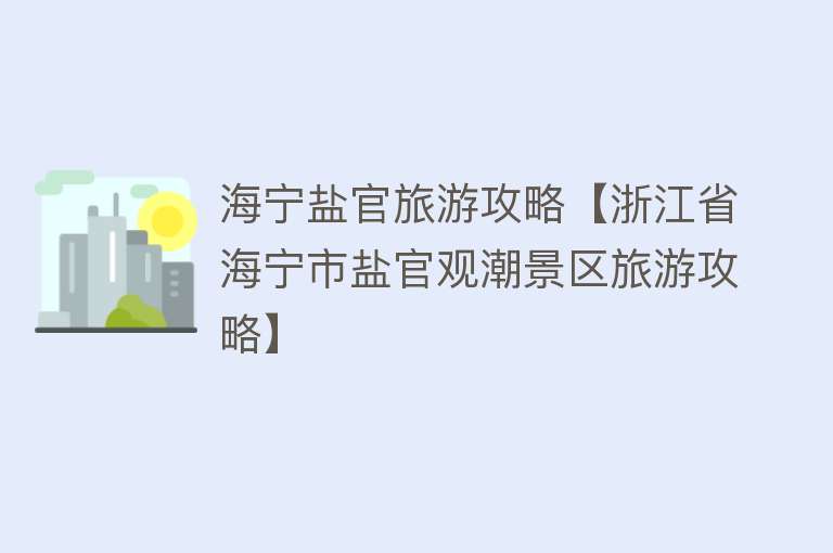 海宁盐官旅游攻略【浙江省海宁市盐官观潮景区旅游攻略】