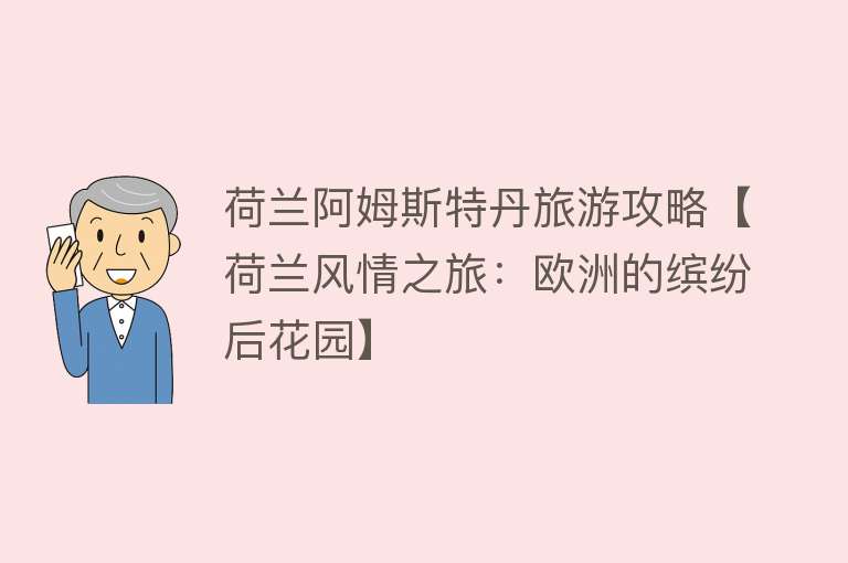 荷兰阿姆斯特丹旅游攻略【荷兰风情之旅：欧洲的缤纷后花园】