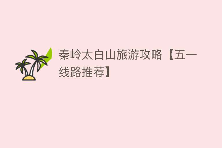 秦岭太白山旅游攻略【五一线路推荐】