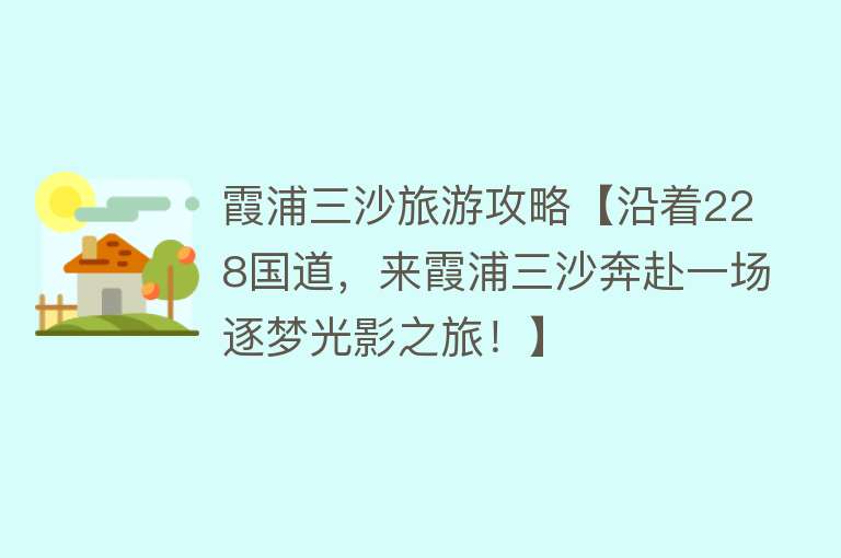 霞浦三沙旅游攻略【沿着228国道，来霞浦三沙奔赴一场逐梦光影之旅！】