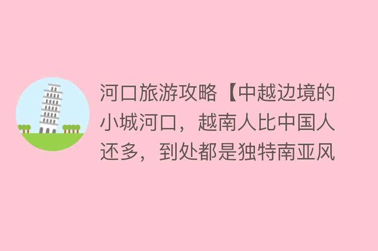 河口旅游攻略【中越边境的小城河口，越南人比中国人还多，到处都是独特南亚风情】