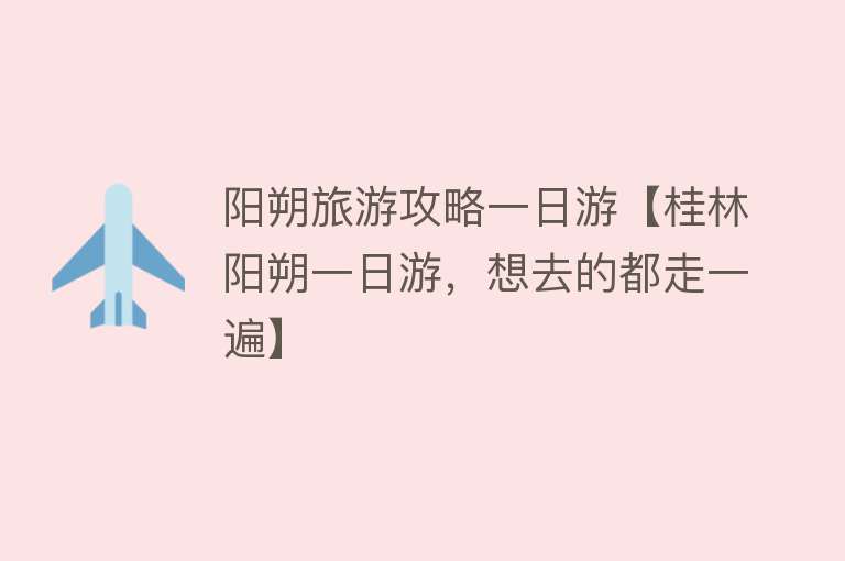 阳朔旅游攻略一日游【桂林阳朔一日游，想去的都走一遍】