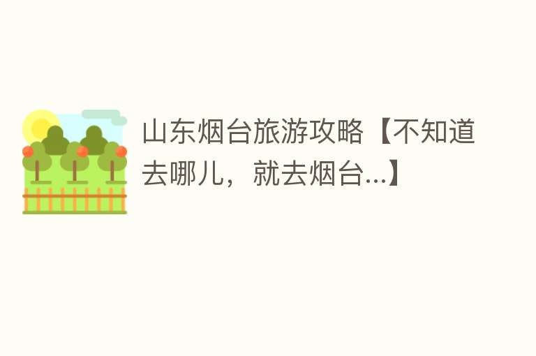 山东烟台旅游攻略【不知道去哪儿，就去烟台...】