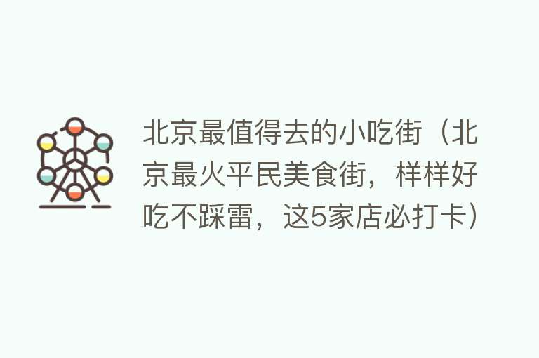 北京最值得去的小吃街（北京最火平民美食街，样样好吃不踩雷，这5家店必打卡）