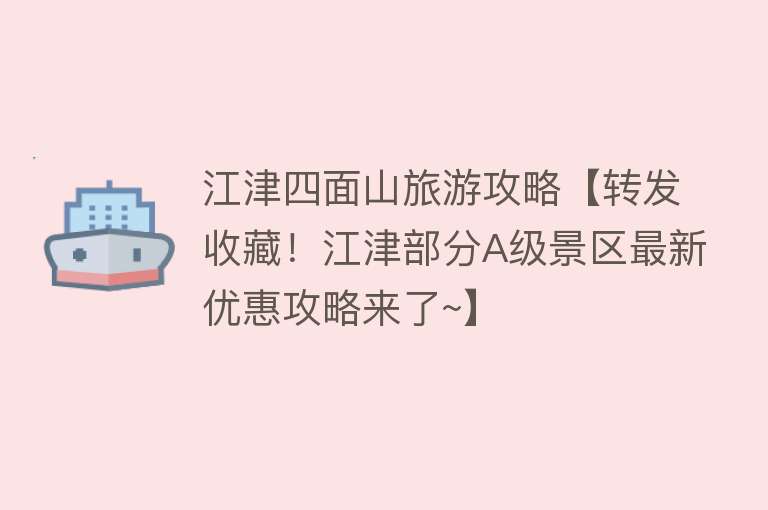 江津四面山旅游攻略【转发收藏！江津部分A级景区最新优惠攻略来了~】