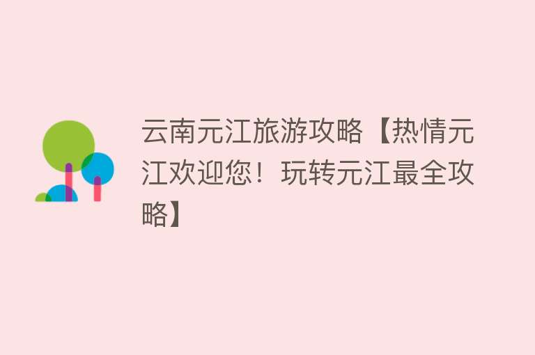 云南元江旅游攻略【热情元江欢迎您！玩转元江最全攻略】