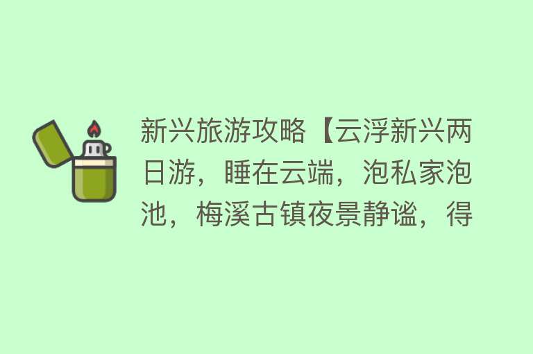 新兴旅游攻略【云浮新兴两日游，睡在云端，泡私家泡池，梅溪古镇夜景静谧，得来】