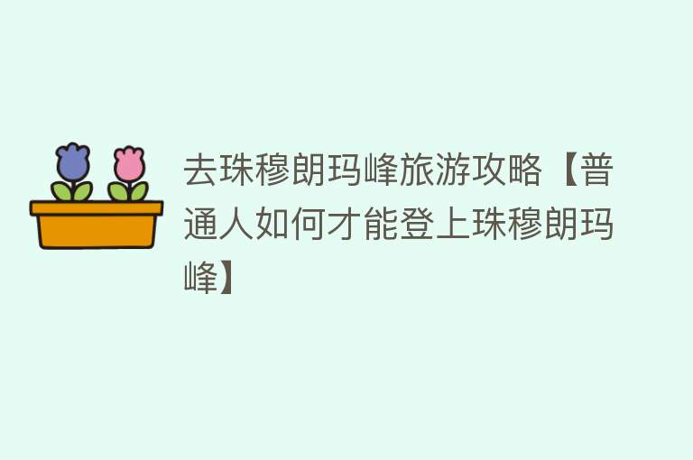 去珠穆朗玛峰旅游攻略【普通人如何才能登上珠穆朗玛峰】