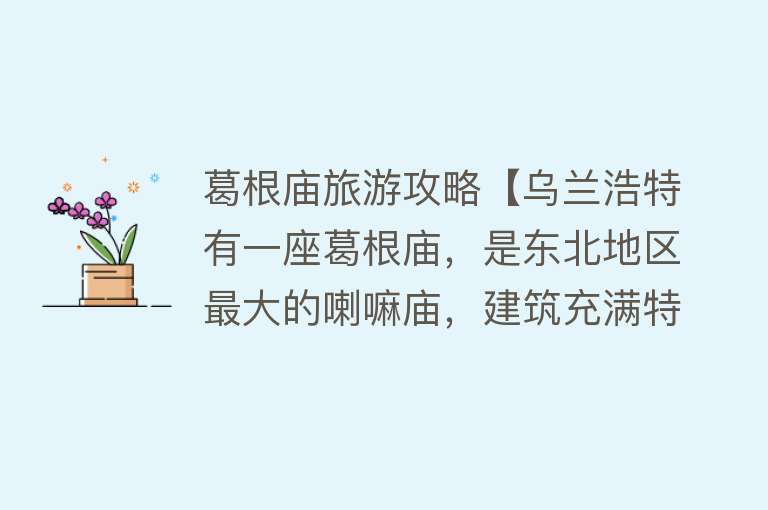 葛根庙旅游攻略【乌兰浩特有一座葛根庙，是东北地区最大的喇嘛庙，建筑充满特色】