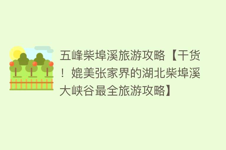 五峰柴埠溪旅游攻略【干货！媲美张家界的湖北柴埠溪大峡谷最全旅游攻略】