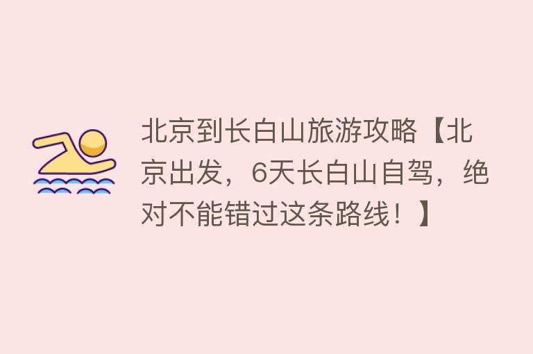北京到长白山旅游攻略【北京出发，6天长白山自驾，绝对不能错过这条路线！】