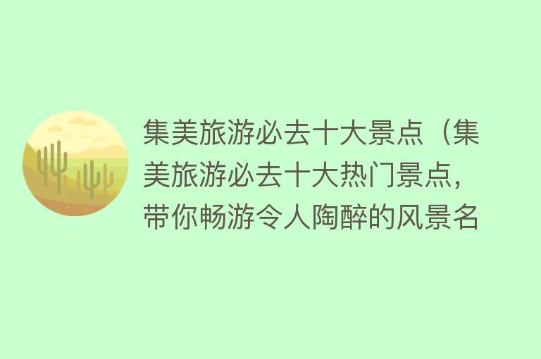 集美旅游必去十大景点（集美旅游必去十大热门景点，带你畅游令人陶醉的风景名胜）
