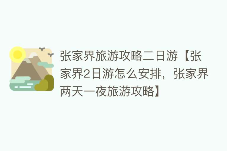张家界旅游攻略二日游【张家界2日游怎么安排，张家界两天一夜旅游攻略】
