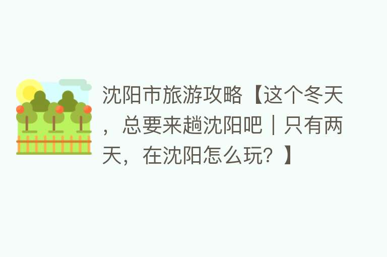 沈阳市旅游攻略【这个冬天，总要来趟沈阳吧｜只有两天，在沈阳怎么玩？】
