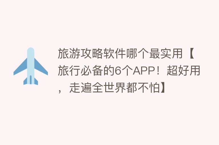 旅游攻略软件哪个最实用【旅行必备的6个APP！超好用，走遍全世界都不怕】