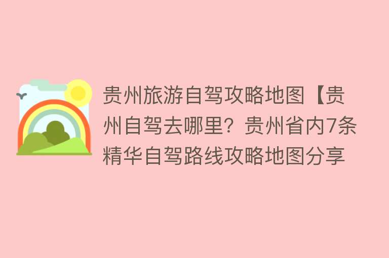 贵州旅游自驾攻略地图【贵州自驾去哪里？贵州省内7条精华自驾路线攻略地图分享】