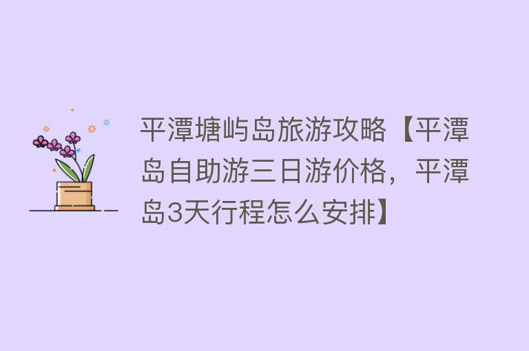 平潭塘屿岛旅游攻略【平潭岛自助游三日游价格，平潭岛3天行程怎么安排】