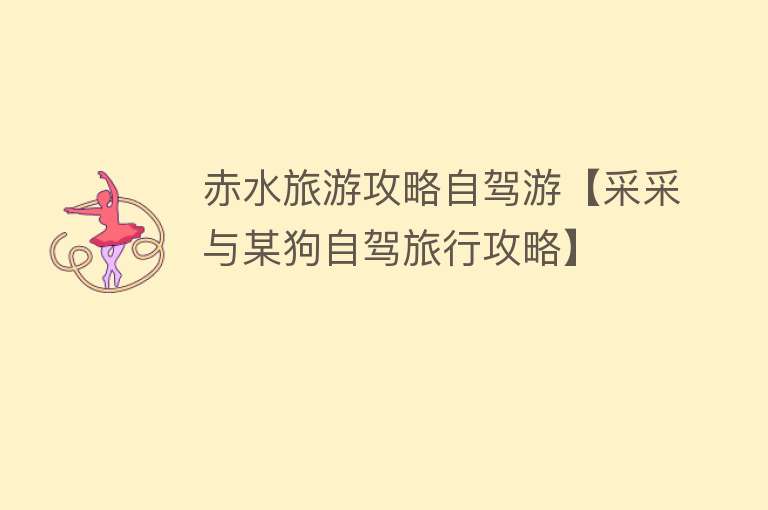 赤水旅游攻略自驾游【采采与某狗自驾旅行攻略】