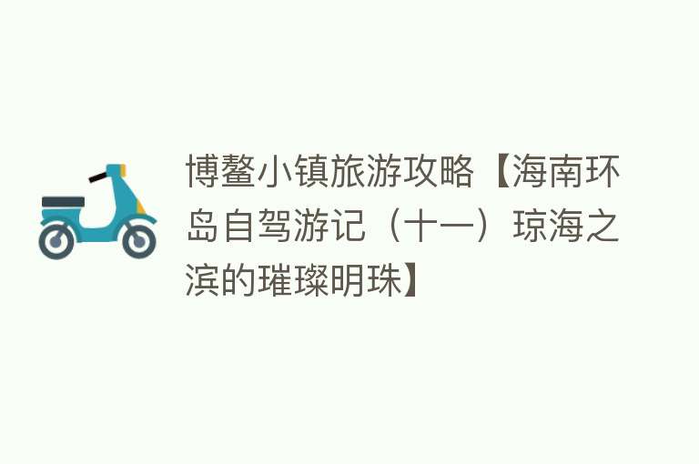 博鳌小镇旅游攻略【海南环岛自驾游记（十一）琼海之滨的璀璨明珠】