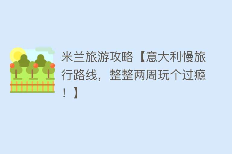 米兰旅游攻略【意大利慢旅行路线，整整两周玩个过瘾！】