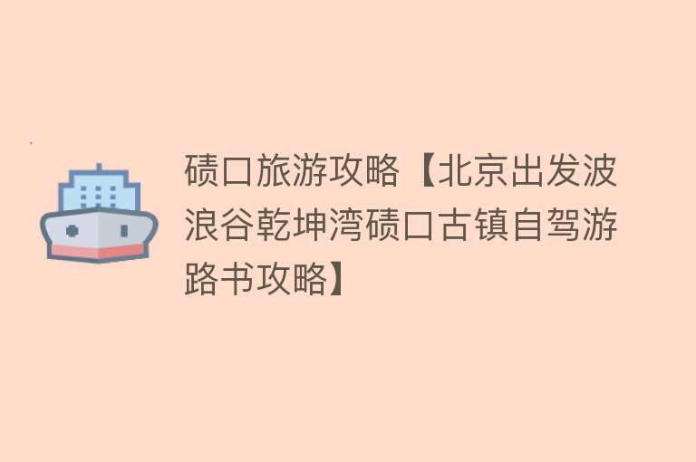 碛口旅游攻略【北京出发波浪谷乾坤湾碛口古镇自驾游路书攻略】