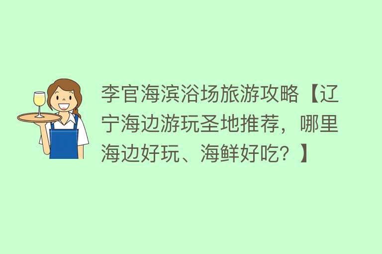 李官海滨浴场旅游攻略【辽宁海边游玩圣地推荐，哪里海边好玩、海鲜好吃？】