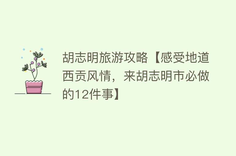 胡志明旅游攻略【感受地道西贡风情，来胡志明市必做的12件事】