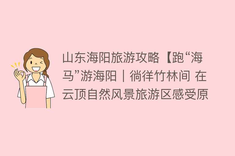 山东海阳旅游攻略【跑“海马”游海阳｜徜徉竹林间 在云顶自然风景旅游区感受原生态自然风光】
