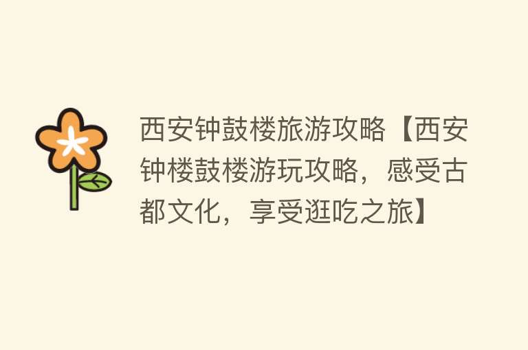 西安钟鼓楼旅游攻略【西安钟楼鼓楼游玩攻略，感受古都文化，享受逛吃之旅】