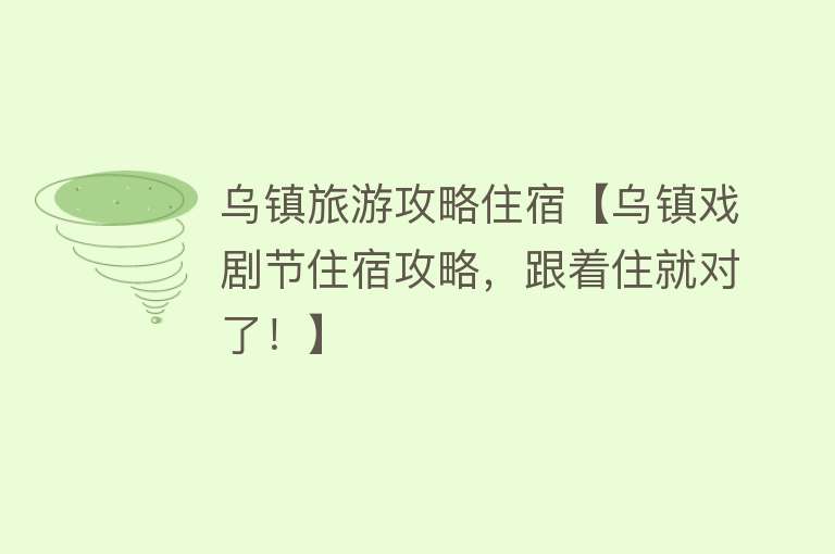 乌镇旅游攻略住宿【乌镇戏剧节住宿攻略，跟着住就对了！】