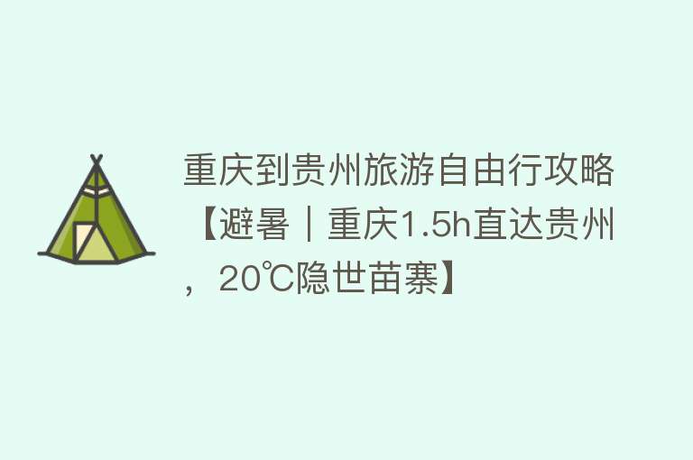 重庆到贵州旅游自由行攻略【避暑｜重庆1.5h直达贵州，20℃隐世苗寨】